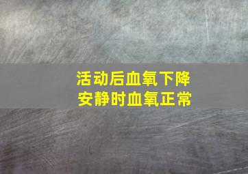 活动后血氧下降 安静时血氧正常